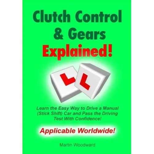Clutch Control & Gears Explained: Learn the Easy Way to Drive a Manual (Stick Shift) Car and Pass the Driving Test With Confidence!