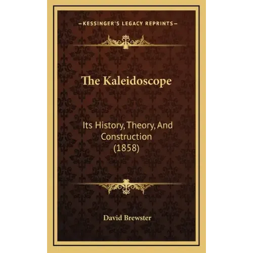 The Kaleidoscope: Its History, Theory, And Construction (1858)