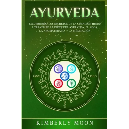 Ayurveda: Descubriendo los secretos de la curación hindú a través de la dieta del Ayurveda, el yoga, la aromaterapia y la meditación