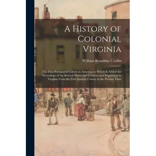 A History of Colonial Virginia: the First Permanent Colony in America, to Which is Added the Genealogy of the Several Shires and Counties and Populati