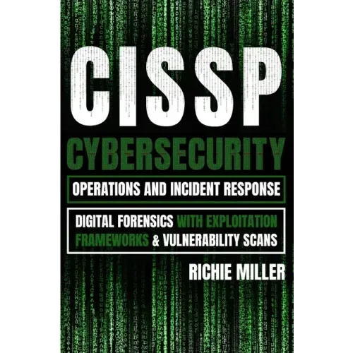 Cissp: Cybersecurity Operations and Incident Response: Digital Forensics with Exploitation Frameworks & Vulnerability Scans
