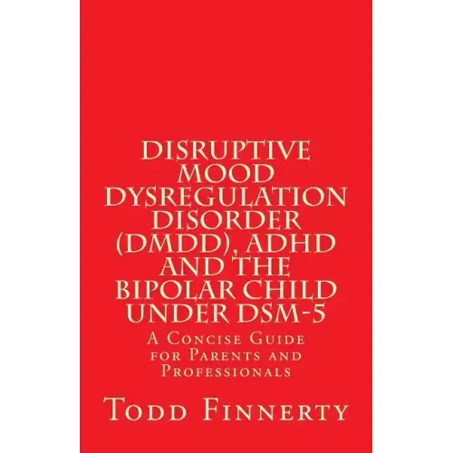 Disruptive Mood Dysregulation Disorder (DMDD), ADHD and the Bipolar Child Under DSM-5: A Concise Guide for Parents and Professionals