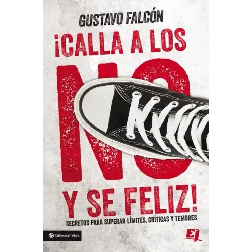Calla Los No Y Sé Feliz: Secretos Para Superar Límites, Críticas Y Temores.