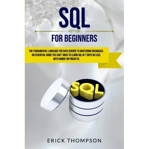 SQL for Beginners: The Fundamental Language for Data Science to Mastering Databases. an Essential Guide You Can't Miss to Learn SQL in 7