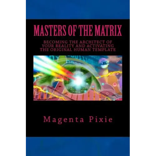 Masters of the Matrix: Becoming the Architect of Your Reality and Activating the Original Human Template