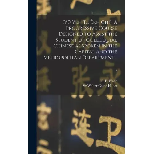 (Yü Yen Tz Êrh Chi). A Progressive Course Designed to Assist the Student of Colloquial Chinese as Spoken in the Capital and the Metropolitan Departmen