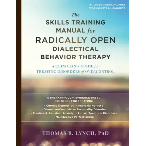 The Skills Training Manual for Radically Open Dialectical Behavior Therapy: A Clinician's Guide for Treating Disorders of Overcontrol