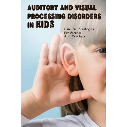 Auditory & Visual Processing Disorders In Kids: Essential Strategies For Parents And Teachers: Types Of Auditory Processing Disorder In Child