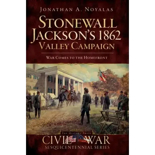 Stonewall Jackson's 1862 Valley Campaign: War Comes to the Homefront