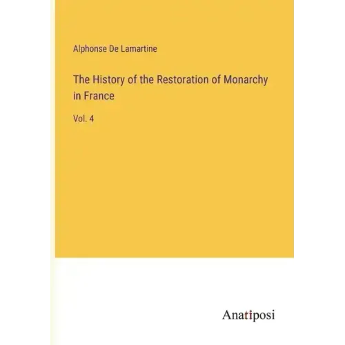 The History of the Restoration of Monarchy in France: Vol. 4