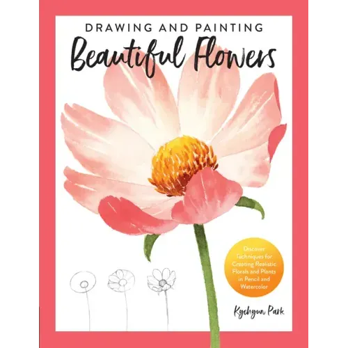 Drawing and Painting Beautiful Flowers: Discover Techniques for Creating Realistic Florals and Plants in Pencil and Watercolor