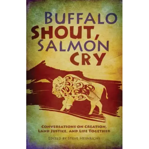 Buffalo Shout, Salmon Cry: Conversations on Creation, Land Justice, and Life Together