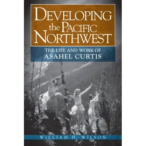 Developing the Pacific Northwest: The Life and Work of Asahel Curtis