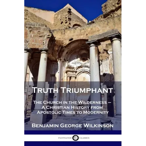 Truth Triumphant: The Church in the Wilderness - A Christian History from Apostolic Times to Modernity