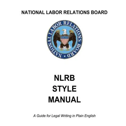 National Labor Relations Board: NLRB Style Manual: A Guide for Legal Writing in Plain English
