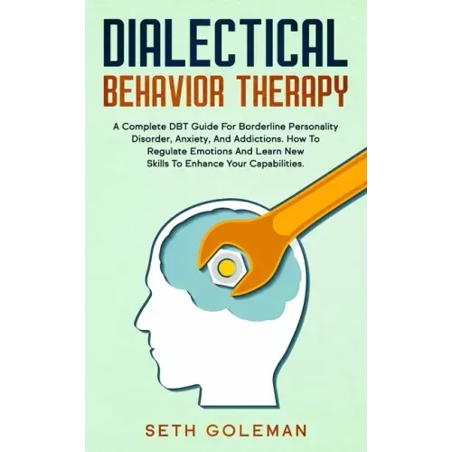 Dialectical Behavior Therapy: A Complete DBT Guide for Borderline Personality Disorder, Anxiety, and Addictions. How to Regulate Emotions and Learn