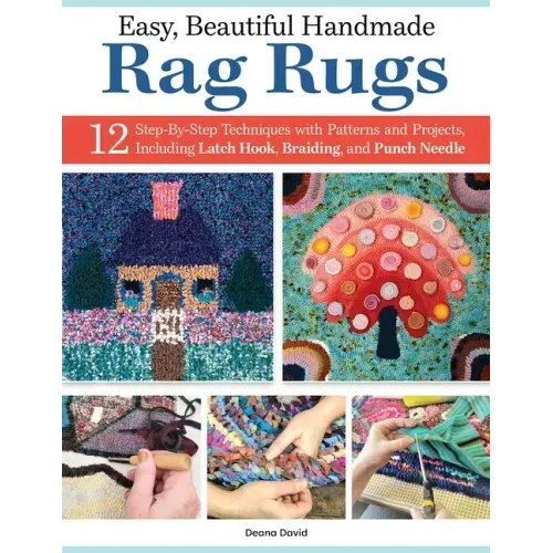 Easy, Beautiful Handmade Rag Rugs: 12 Step-By-Step Techniques with Patterns and Projects, Including Latch Hook, Braiding, and Punch Needle