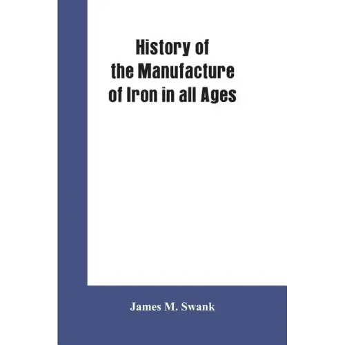History of the manufacture of iron in all ages, and particularly in the United States from colonial times to 1891: also a short history of early coal