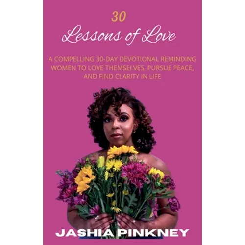 30 Lessons of Love: A Compelling 30-Day Devotional Reminding Women to Love Themselves to Love Themselves, Pursue Peace, and Find Clarity in Life