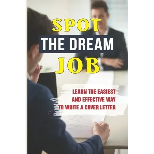 Spot The Dream Job: Learn The Easiest And Effective Way To Write A Cover Letter: Sell You To Employers
