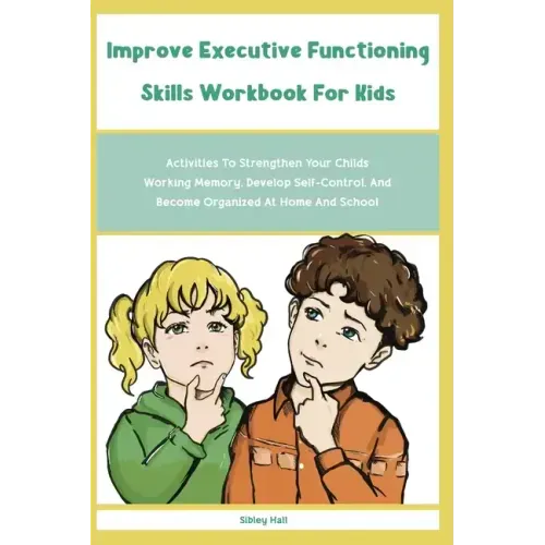 Improve Executive Functioning Skills Workbook For Kids: Activities To Strengthen Your Childs Working Memory, Develop Self-Control, And Become Organize