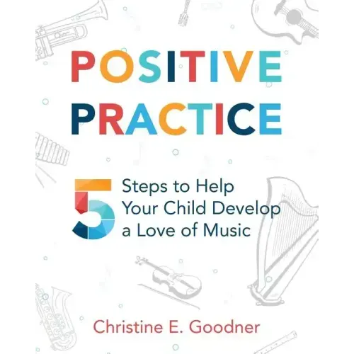 Positive Practice: 5 Steps to Help Your Child Develop a Love of Music