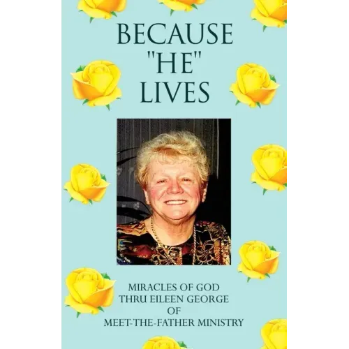 Because ''He'' Lives: Miracles of God Thru Eileen George of Meet-The-Father Ministry