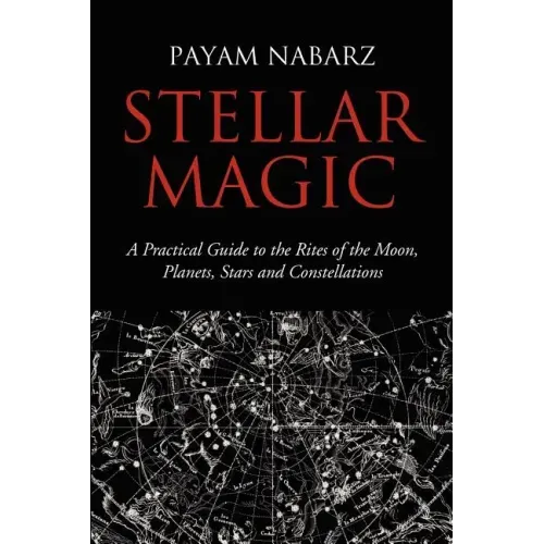 Stellar Magic: A Practical Guide to the Rites of the Moon, Planets, Stars and Constellations