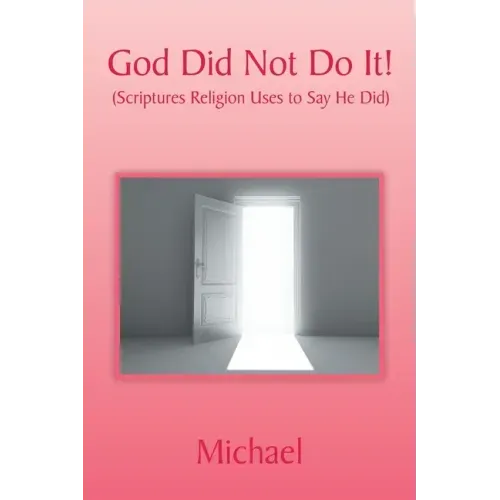 God Did Not Do It!: (Scriptures Religion Uses to Say He Did)