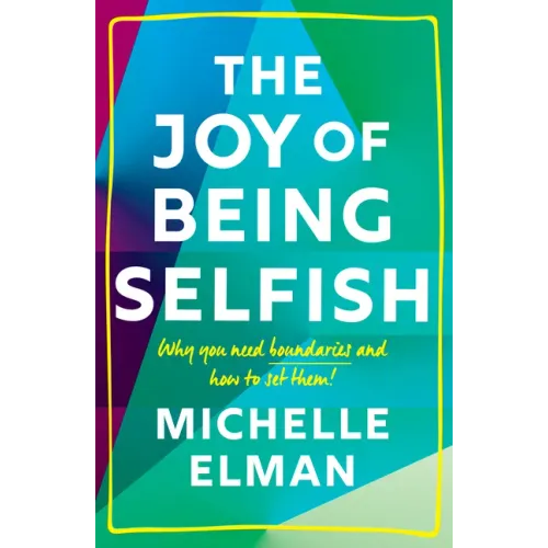 The Joy of Being Selfish: Why You Need Boundaries and How to Set Them