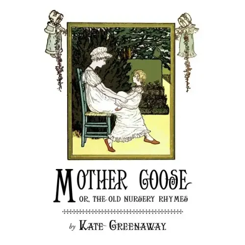 Mother Goose or the Old Nursery Rhymes: Illustrated by Kate Greenaway