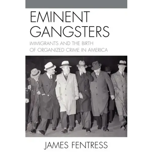 Eminent Gangsters: Immigrants and the Birth of Organized Crime in America