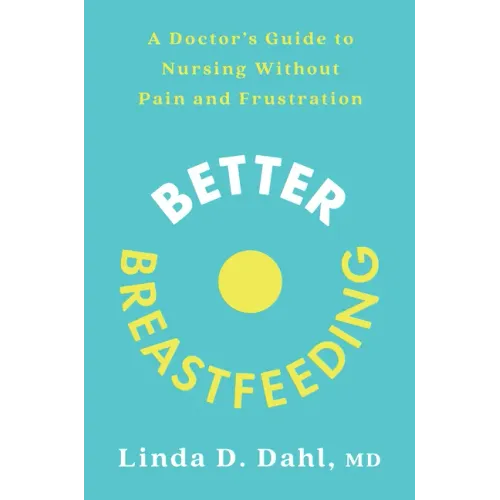 Better Breastfeeding: A Doctor's Guide to Nursing Without Pain and Frustration