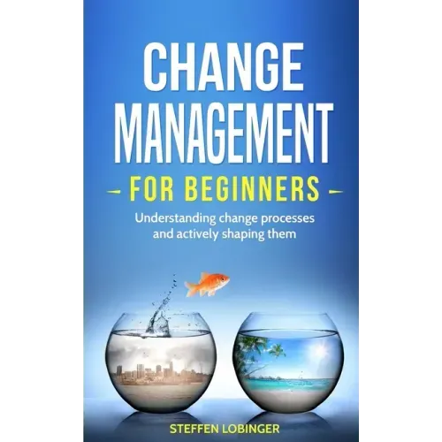Change Management for Beginners: Understanding change processes and actively shaping them