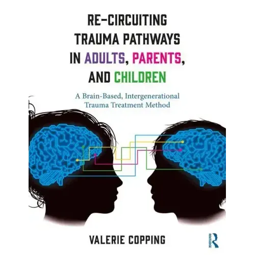 Re-Circuiting Trauma Pathways in Adults, Parents, and Children: A Brain-Based, Intergenerational Trauma Treatment Method