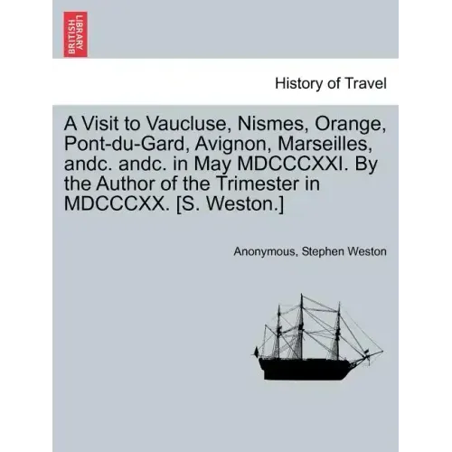 A Visit to Vaucluse, Nismes, Orange, Pont-Du-Gard, Avignon, Marseilles, Andc. Andc. in May MDCCCXXI. by the Author of the Trimester in MDCCCXX. [S. We