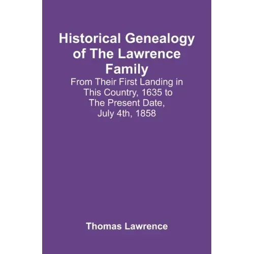 Historical Genealogy Of The Lawrence Family: From Their First Landing In This Country, 1635 To The Present Date, July 4Th, 1858