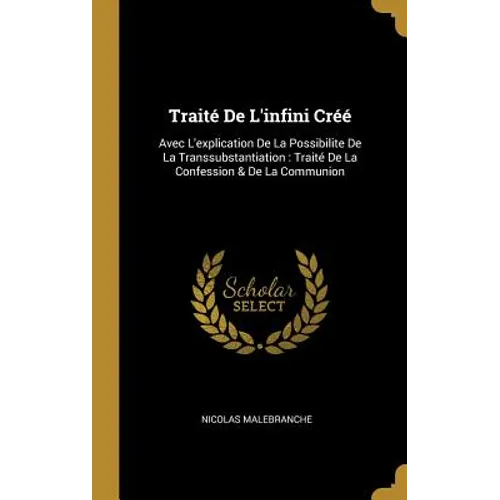 Traité De L'infini Créé: Avec L'explication De La Possibilite De La Transsubstantiation: Traité De La Confession & De La Communion