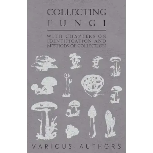 Collecting Fungi - With Chapters on Identification and Methods of Collection