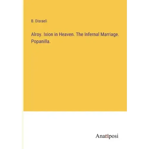 Alroy. Ixion in Heaven. The Infernal Marriage. Popanilla.