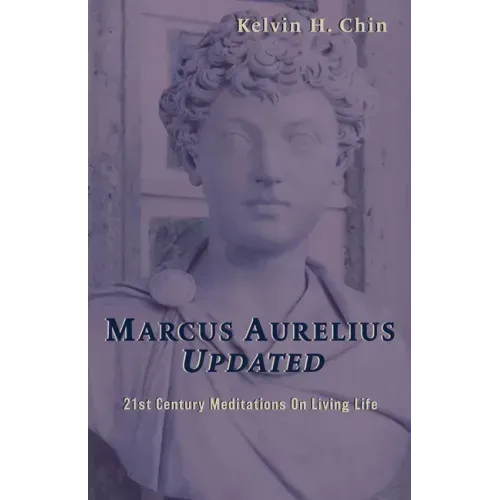 Marcus Aurelius Updated: 21st Century Meditations On Living Life