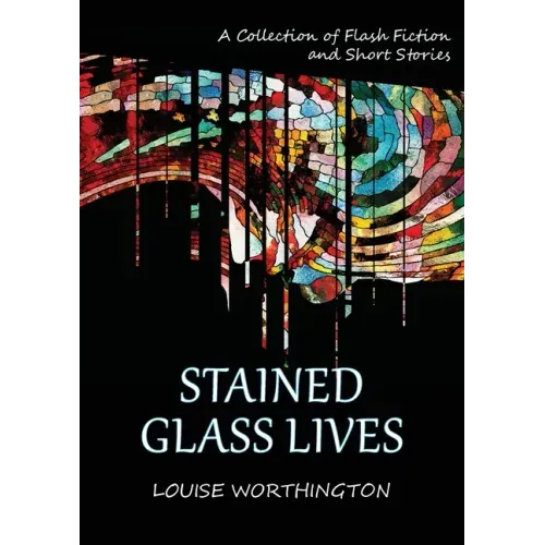 Stained Glass Lives: A Collection of Flash Fiction Short Stories