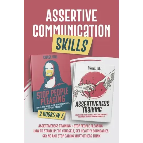Assertive Communication Skills: 2 Books in 1: Assertiveness Training + Stop People Pleasing - How to Stand Up for Yourself, Set Healthy Boundaries, Sa
