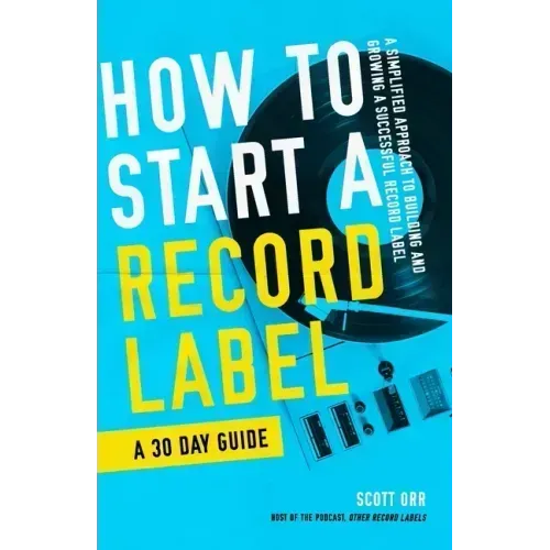 How to Start a Record Label - A 30 Day Guide: A Simplified Approach to Building and Growing a Successful Record Label