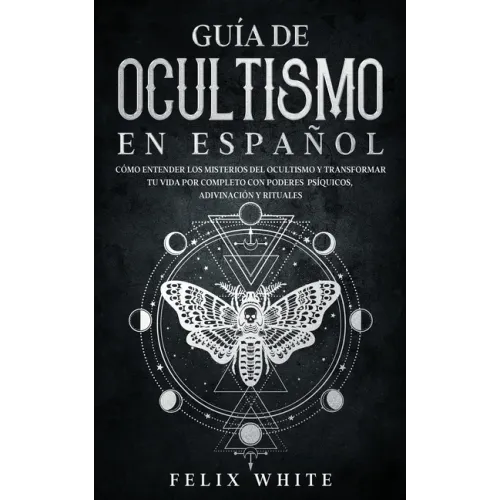 Guía de Ocultismo en Español: Cómo Entender los Misterios del Ocultismo y Transformar tu Vida