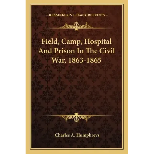 Field, Camp, Hospital and Prison in the Civil War, 1863-1865