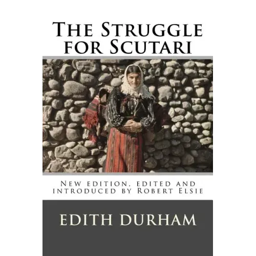 The Struggle for Scutari (Turk, Slav, and Albanian): New edition, edited and introduced by Robert Elsie