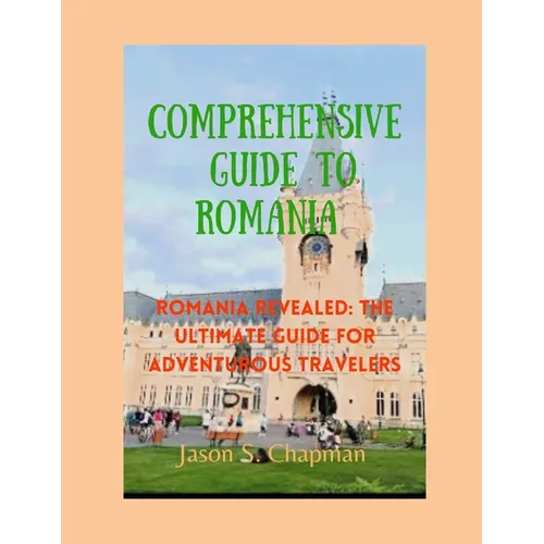 Comprehensive guide to romania: Romania revealed: The ultimate guide for adventurous travelers