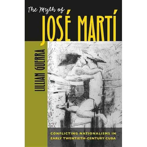 The Myth of José Martí: Conflicting Nationalisms in Early Twentieth-Century Cuba