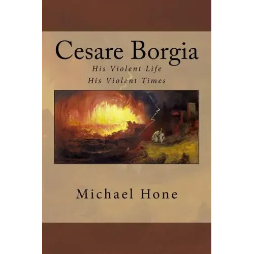 Cesare Borgia: His Violent Life His Violent Times